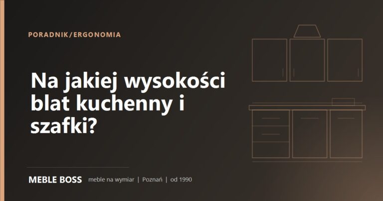 Na jakiej wysokości blat kuchenny i szafki? Ergonomia kuchni